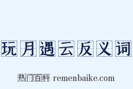 玩月遇云反义词是什么意思的图片
